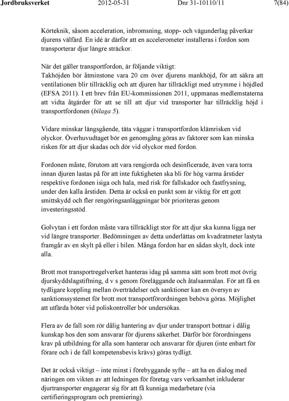 När det gäller transportfordon, är följande viktigt: Takhöjden bör åtminstone vara 20 cm över djurens mankhöjd, för att säkra att ventilationen blir tillräcklig och att djuren har tillräckligt med