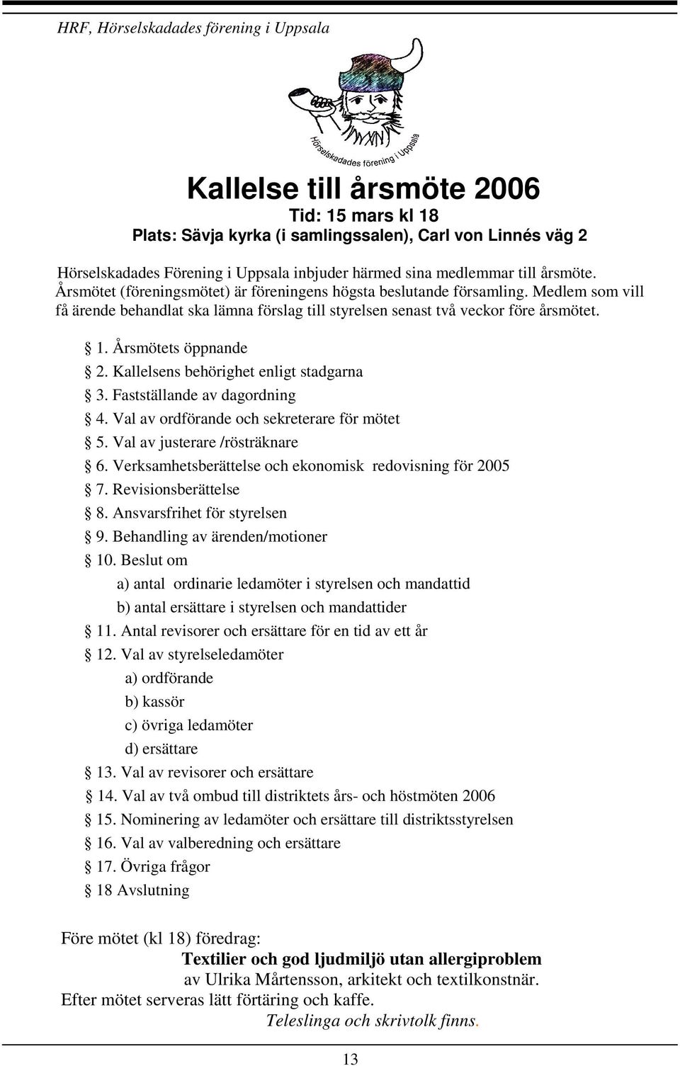 Årsmötets öppnande 2. Kallelsens behörighet enligt stadgarna 3. Fastställande av dagordning 4. Val av ordförande och sekreterare för mötet 5. Val av justerare /rösträknare 6.