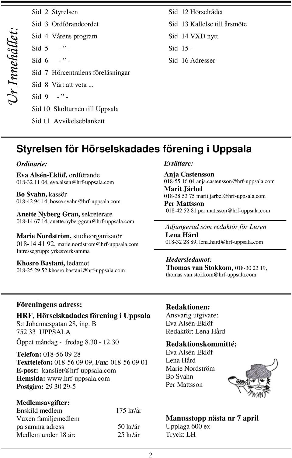 Uppsala Ordinarie: Eva Alsén-Eklöf, ordförande 018-32 11 04, eva.alsen@hrf-uppsala.com Bo Svahn, kassör 018-42 94 14, bosse.svahn@hrf-uppsala.com Anette Nyberg Grau, sekreterare 018-14 67 14, anette.