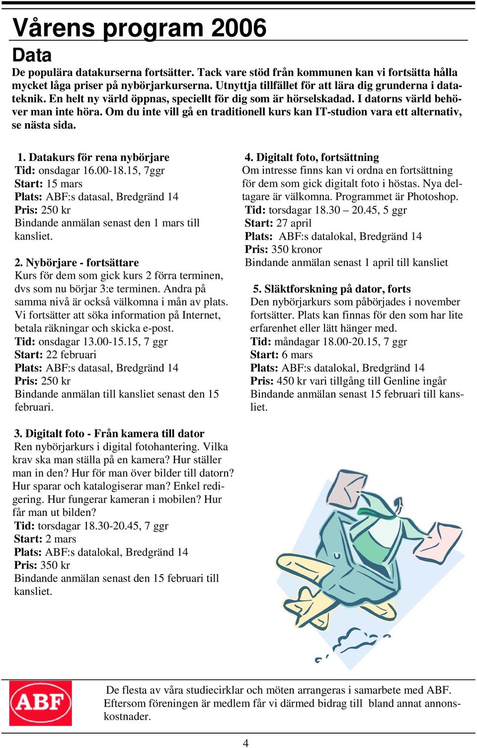 Om du inte vill gå en traditionell kurs kan IT-studion vara ett alternativ, se nästa sida. 1. Datakurs för rena nybörjare Tid: onsdagar 16.00-18.