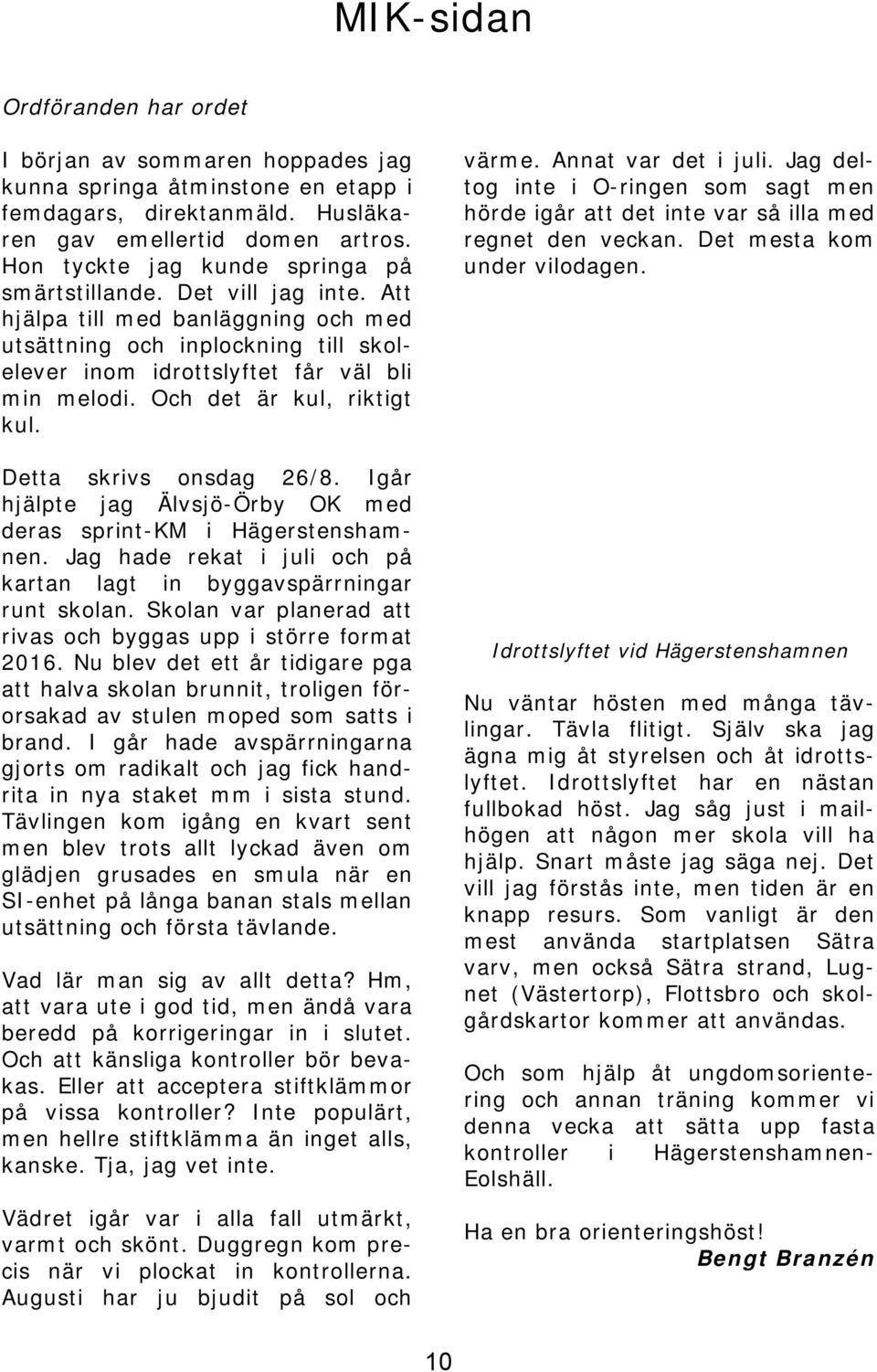 Och det är kul, riktigt kul. Detta skrivs onsdag 26/8. Igår hjälpte jag Älvsjö-Örby OK med deras sprint-km i Hägerstenshamnen.