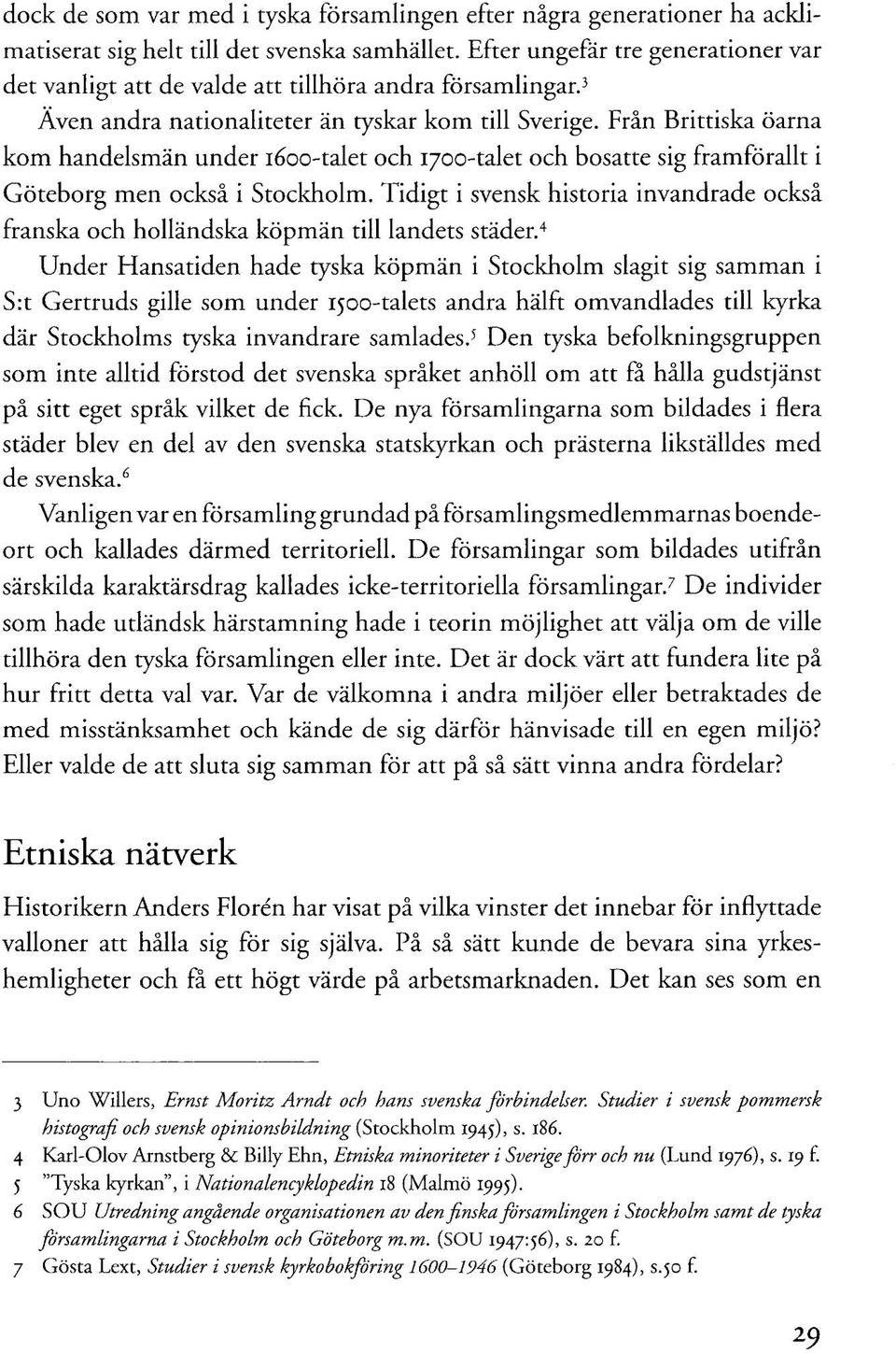 Från Brittiska öarna kom handelsmän under 1600-talet och 1700-talet och bosatte sig framförallt i Göteborg men också i Stockholm.