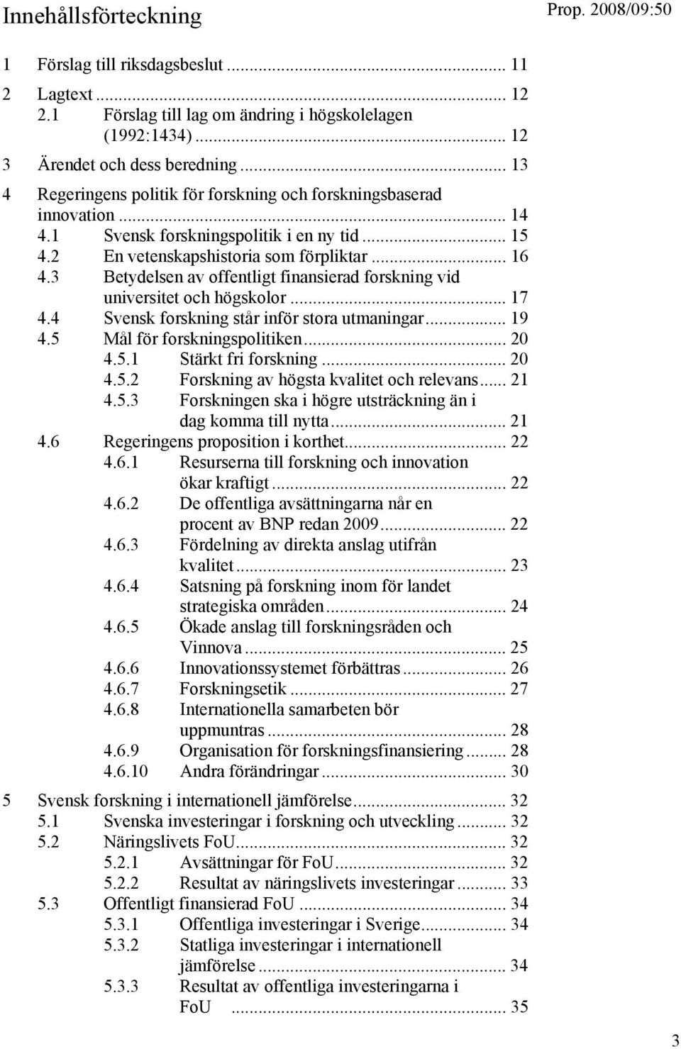 3 Betydelsen av offentligt finansierad forskning vid universitet och högskolor... 17 4.4 Svensk forskning står inför stora utmaningar... 19 4.5 Mål för forskningspolitiken... 20 4.5.1 Stärkt fri forskning.