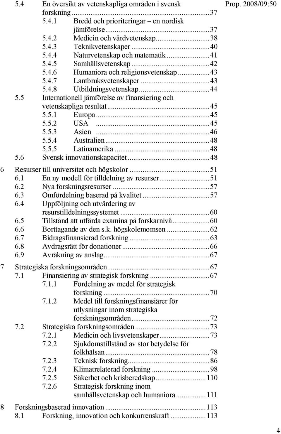 5 Internationell jämförelse av finansiering och vetenskapliga resultat...45 5.5.1 Europa...45 5.5.2 USA...45 5.5.3 Asien...46 5.5.4 Australien...48 5.5.5 Latinamerika...48 5.6 Svensk innovationskapacitet.