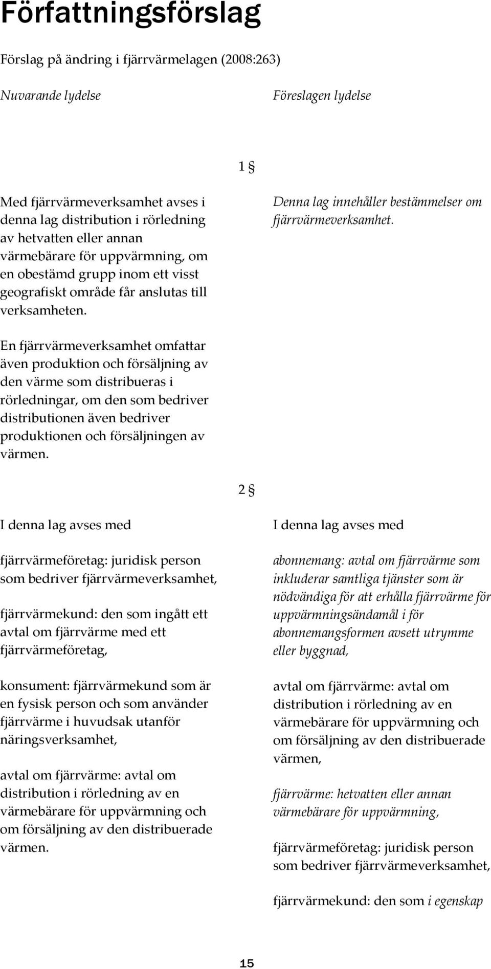 En fjärrvärmeverksamhet omfattar även produktion och försäljning av den värme som distribueras i rörledningar, om den som bedriver distributionen även bedriver produktionen och försäljningen av