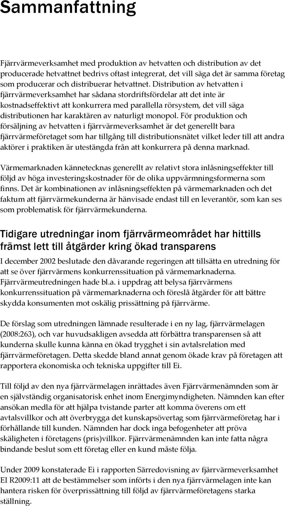 Distribution av hetvatten i fjärrvärmeverksamhet har sådana stordriftsfördelar att det inte är kostnadseffektivt att konkurrera med parallella rörsystem, det vill säga distributionen har karaktären