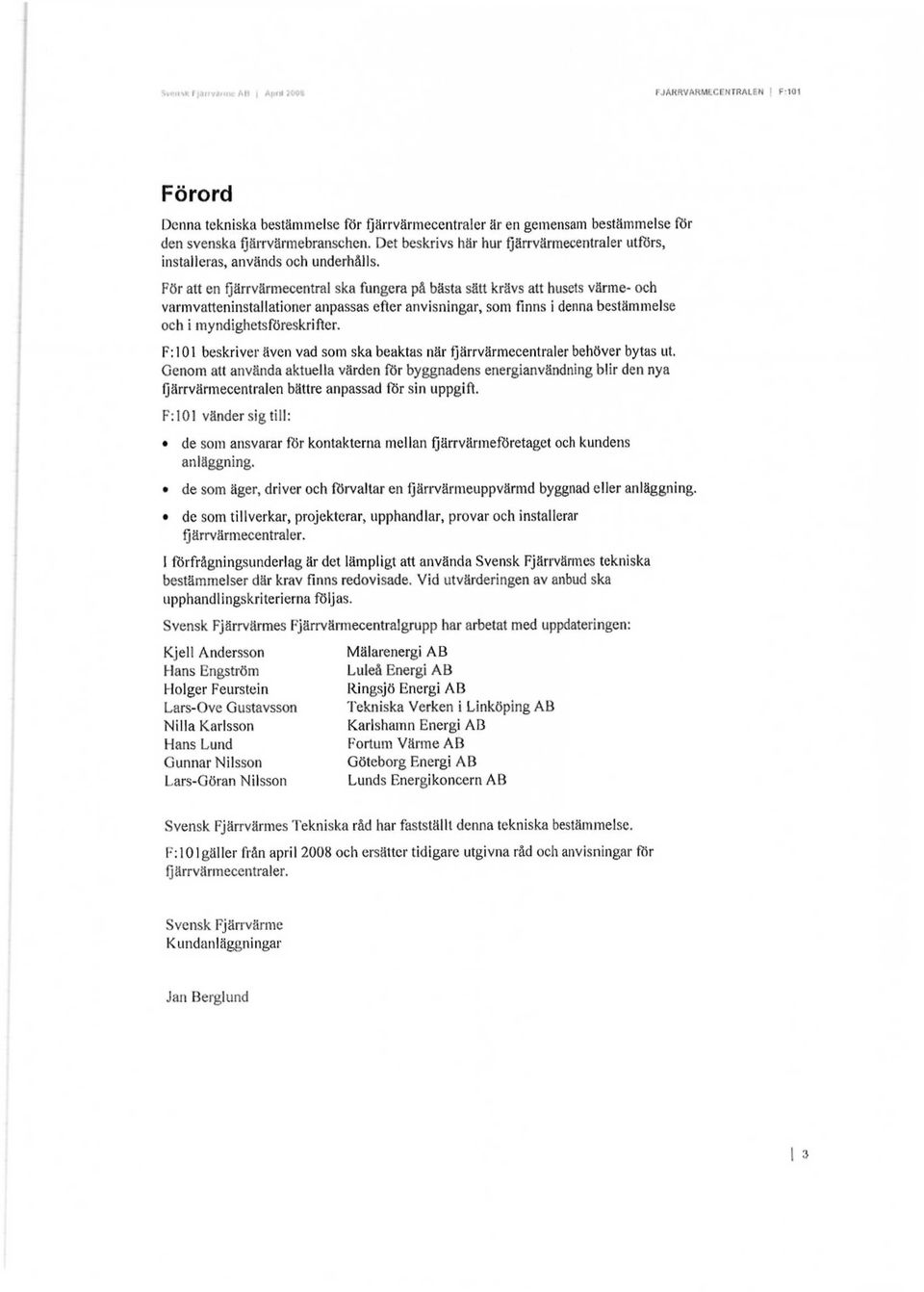 För att en fjärrvärmecentral ska fungera på bästa sätt krävs att husets värme- och varmvatteninstallationer anpassas efter anvisningar, som finns i denna bestämmelse och i myndighetsföreskrifter.