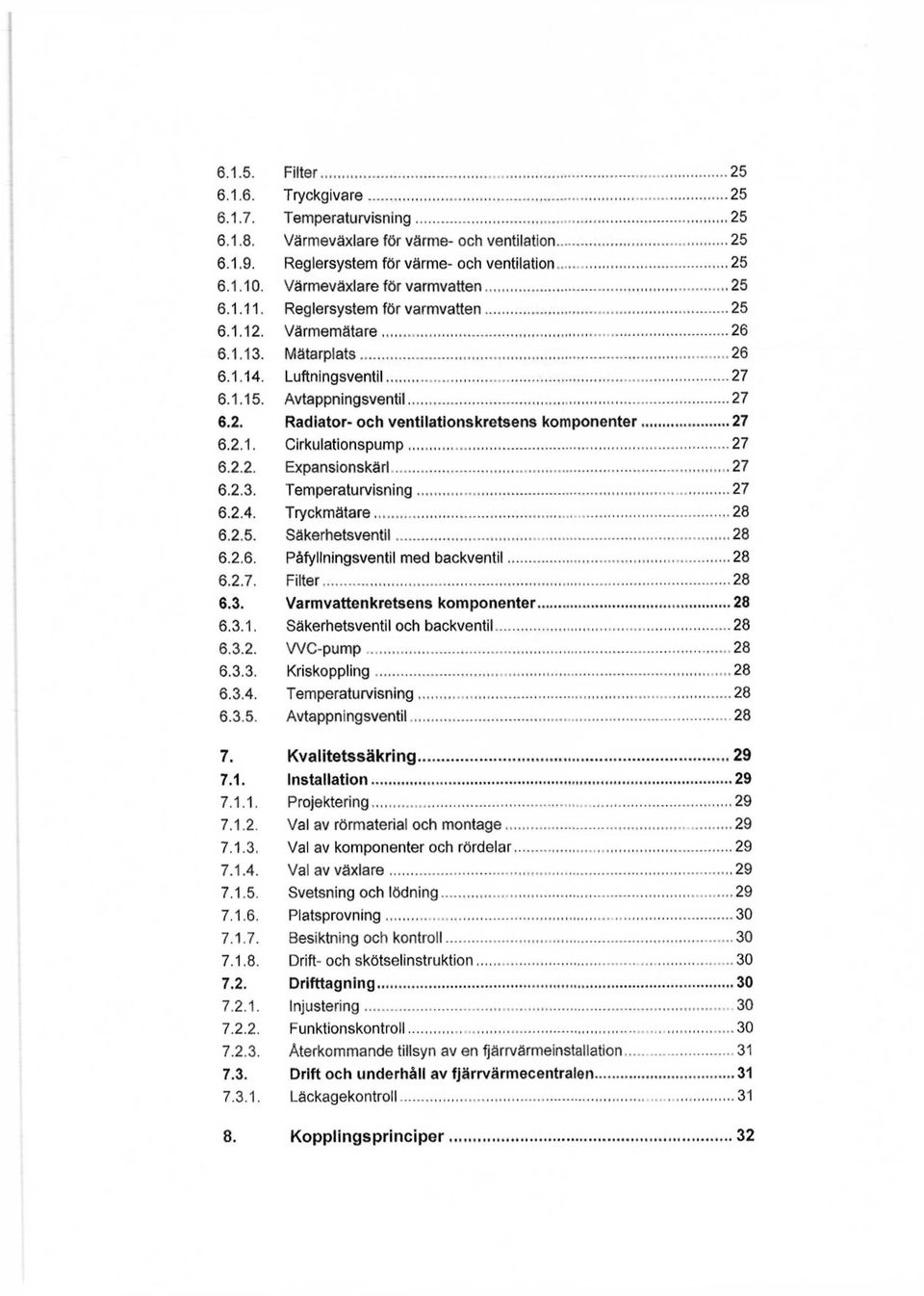 2.1. Cirkulationspump 27 6.2.2. Expansionskärl 27 6.2.3. Temperaturvisning 27 6.2.4. Tryckmätare 28 6.2.5. Säkerhetsventil 28 6.2.6. Påfyllningsventil med backventil 28 6.2.7. Filter 28 6.3. Varmvattenkretsens komponenter 28 6.