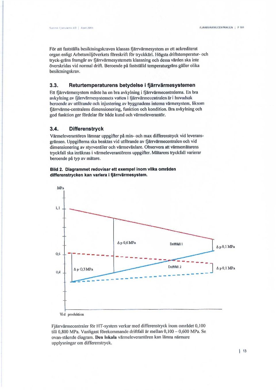 Beroende på fastställd temperaturgräns gäller olika besiktningskrav. 3.3. Returtemperaturens betydelse i fjärrvärmesystemen Ett fjärrvärmesystem måste ha en bra avkylning i fjärrvärmecentralerna.