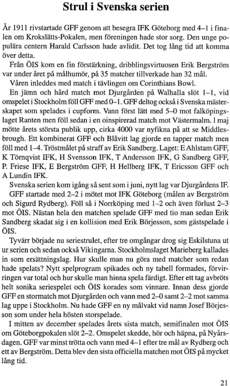 Från ÖIS kom en fin förstärkning, dribblingsvirtuosen Erik Bergström var under året på målhumör, på 35 matcher tillverkade han 32 mål Våren inleddes med match i tävlingen om Corinthians Bow1.