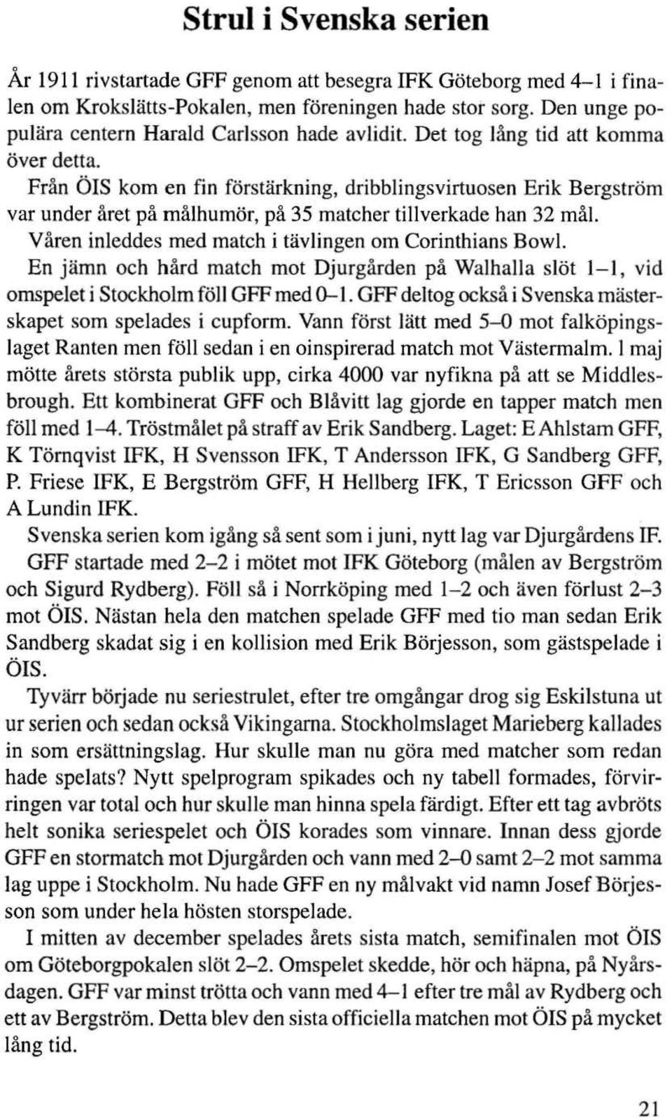 Från ÖIS kom en fin förstärkning, dribblingsvirtuosen Erik Bergström var under året på målhumör, på 35 matcher tillverkade han 32 mål. Våren inleddes med match i tävlingen om Corinthians Bowl.