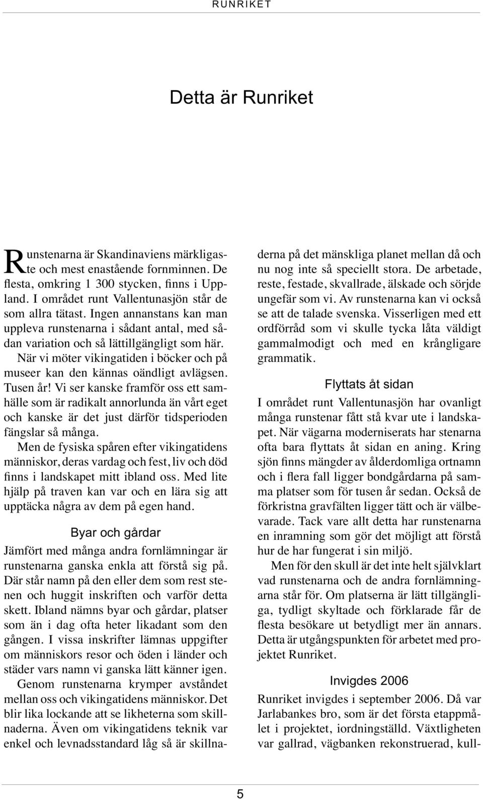 år! Vi ser kanske framför oss ett samhälle som är radikalt annorlunda än vårt eget och kanske är det just därför tidsperioden fängslar så många Men de fysiska spåren efter vikingatidens människor,