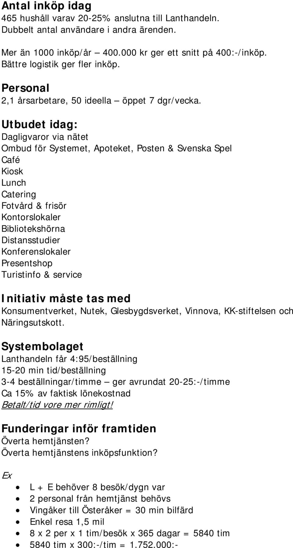 Utbudet idag: Dagligvaror via nätet Ombud för Systemet, Apoteket, Posten & Svenska Spel Café Kiosk Lunch Catering Fotvård & frisör Kontorslokaler Bibliotekshörna Distansstudier Konferenslokaler