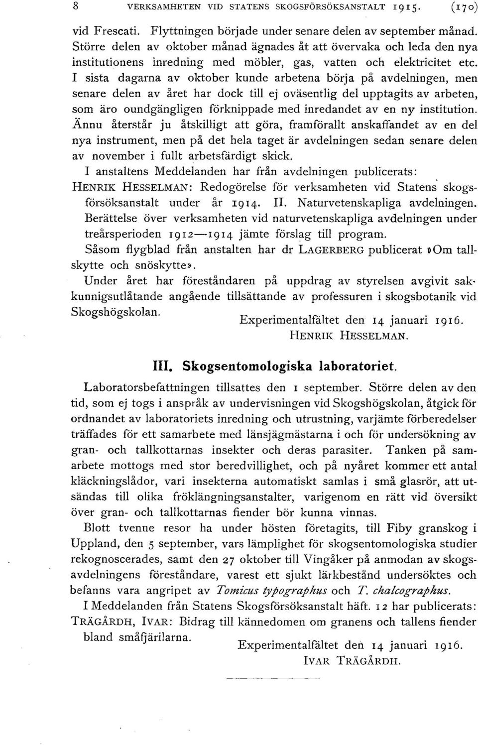 I sista dagarna av oktober kunde arbetena börja på avdeningen, men senare deen av året har dock ti ej oväsentig de upptagits av arbeten, som äro oundgängigen förknippade med inredandet av en ny