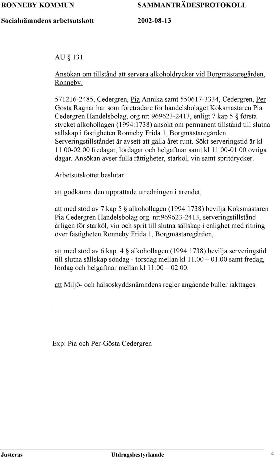 första stycket alkohollagen (1994:1738) ansökt om permanent tillstånd till slutna sällskap i fastigheten Ronneby Frida 1, Borgmästaregården. Serveringstillståndet är avsett att gälla året runt.