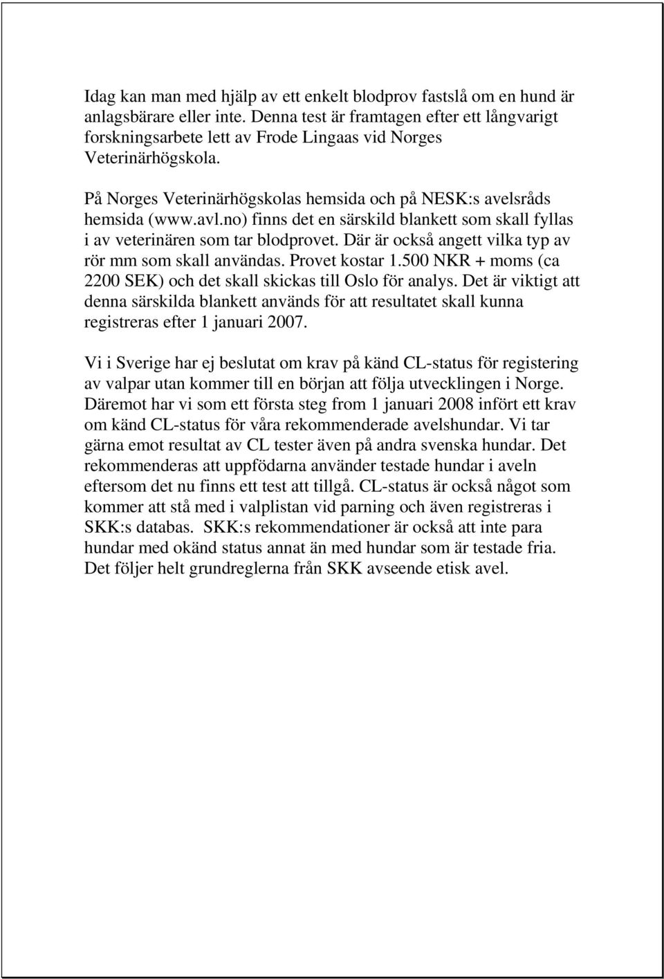 no) finns det en särskild blankett som skall fyllas i av veterinären som tar blodprovet. Där är också angett vilka typ av rör mm som skall användas. Provet kostar 1.