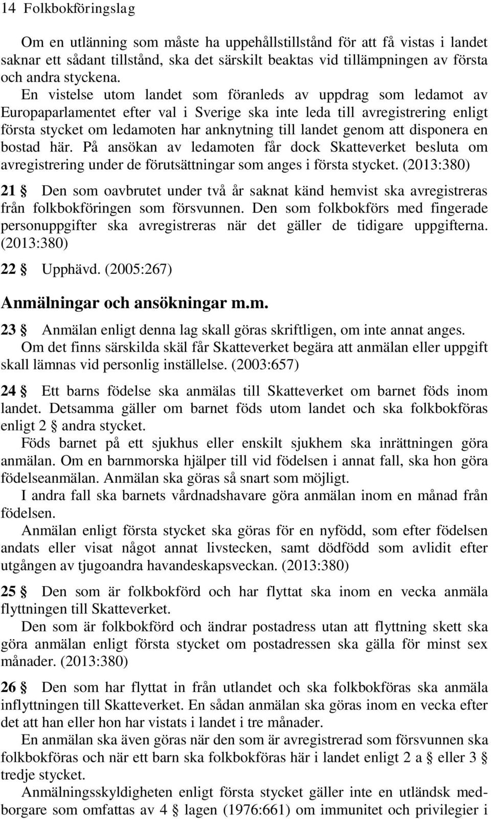 genom att disponera en bostad här. På ansökan av ledamoten får dock Skatteverket besluta om avregistrering under de förutsättningar som anges i första stycket.