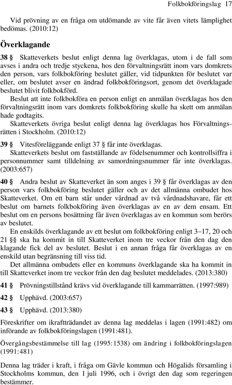 folkbokföring beslutet gäller, vid tidpunkten för beslutet var eller, om beslutet avser en ändrad folkbokföringsort, genom det överklagade beslutet blivit folkbokförd.