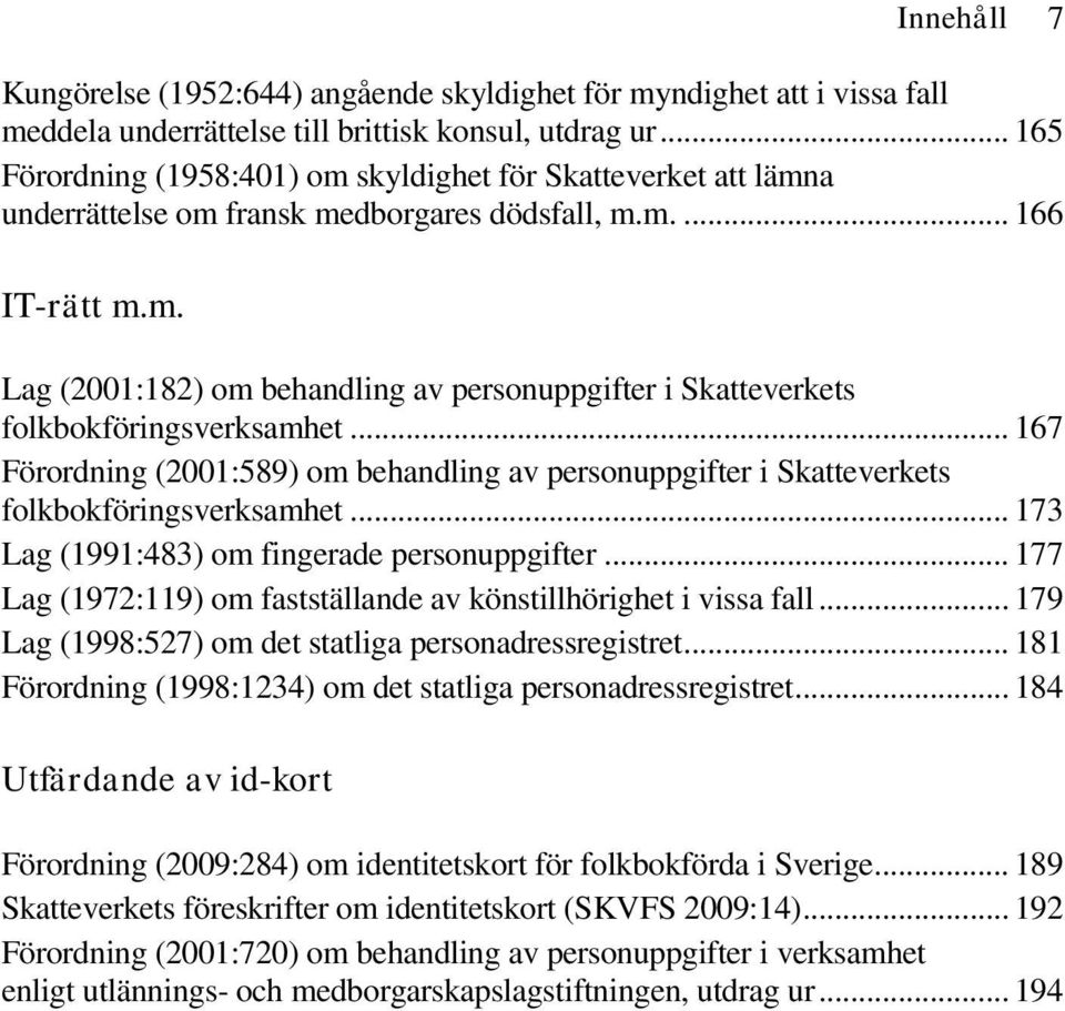 .. 167 Förordning (2001:589) om behandling av personuppgifter i Skatteverkets folkbokföringsverksamhet... 173 Lag (1991:483) om fingerade personuppgifter.