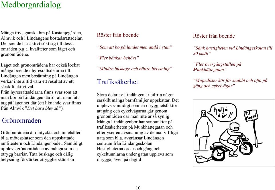 Från hyresrättsdelarna finns svar som att man bor på Lindängen därför att man fått tag på lägenhet där (ett liknande svar finns från Almvik Det bara blev så ).