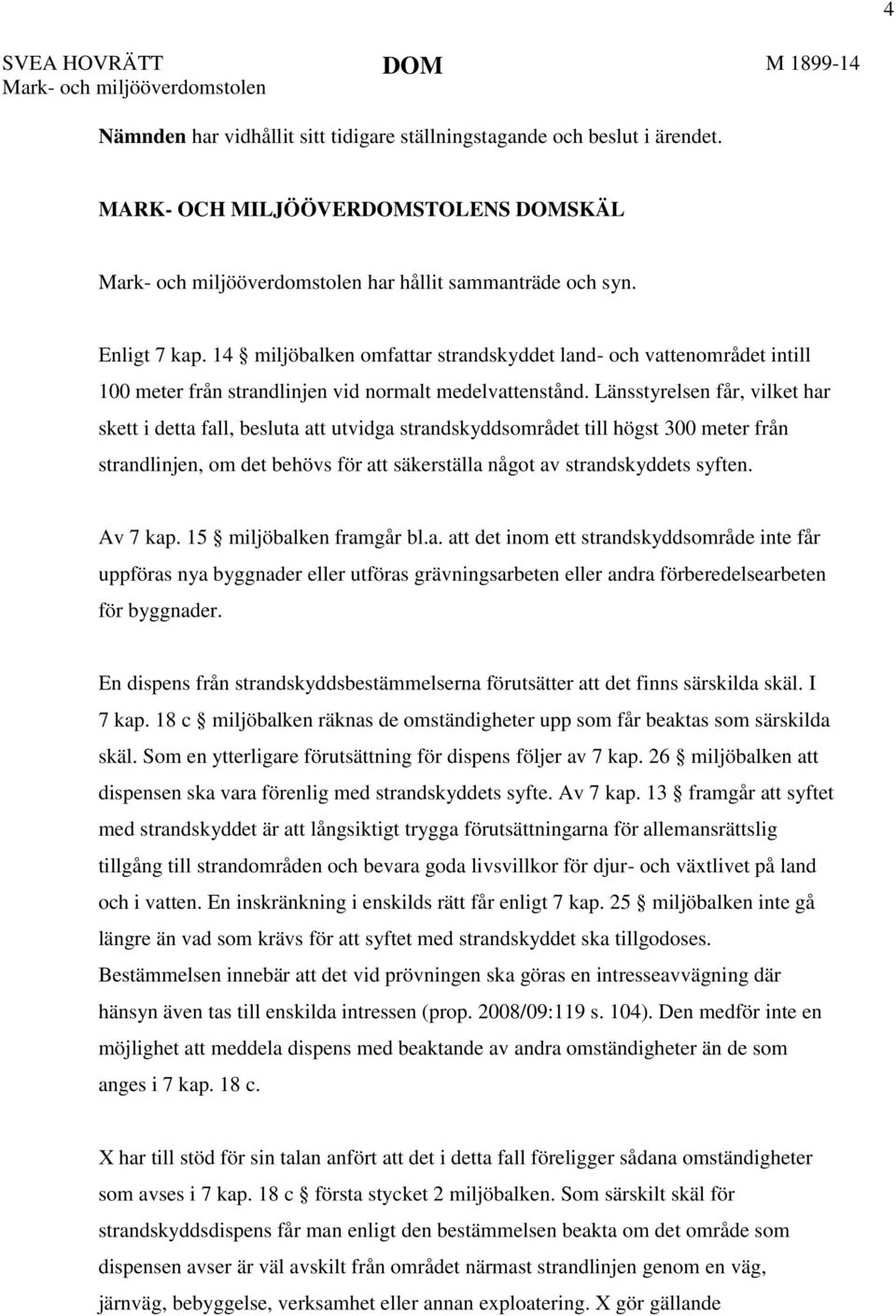 Länsstyrelsen får, vilket har skett i detta fall, besluta att utvidga strandskyddsområdet till högst 300 meter från strandlinjen, om det behövs för att säkerställa något av strandskyddets syften.