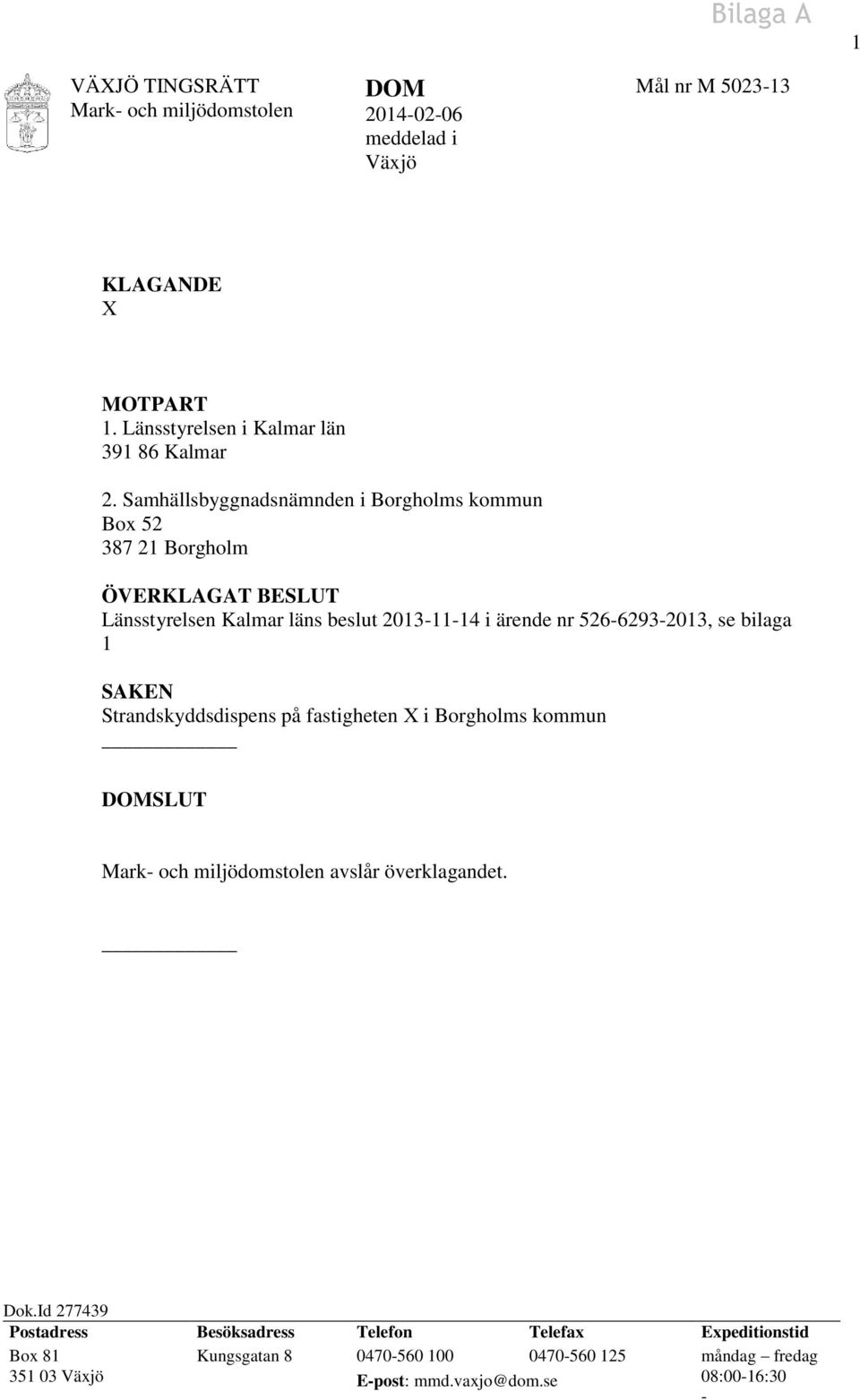 Samhällsbyggnadsnämnden i Borgholms kommun Box 52 387 21 Borgholm ÖVERKLAGAT BESLUT Länsstyrelsen Kalmar läns beslut 2013-11-14 i ärende nr 526-6293-2013, se