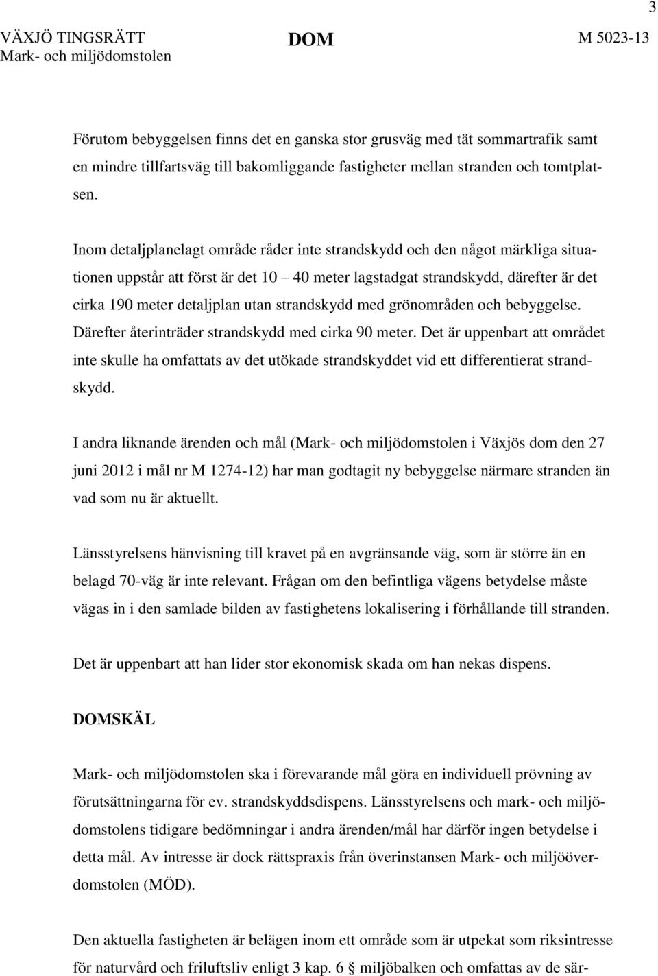 Inom detaljplanelagt område råder inte strandskydd och den något märkliga situationen uppstår att först är det 10 40 meter lagstadgat strandskydd, därefter är det cirka 190 meter detaljplan utan