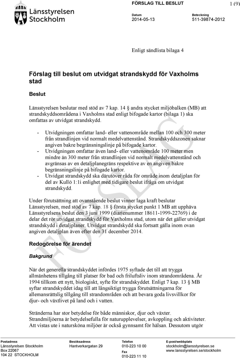 - Utvidgningen omfattar land- eller vattenområde mellan 100 och 300 meter från strandlinjen vid normalt medelvattenstånd. Strandskyddszonen saknar angiven bakre begränsningslinje på bifogade kartor.