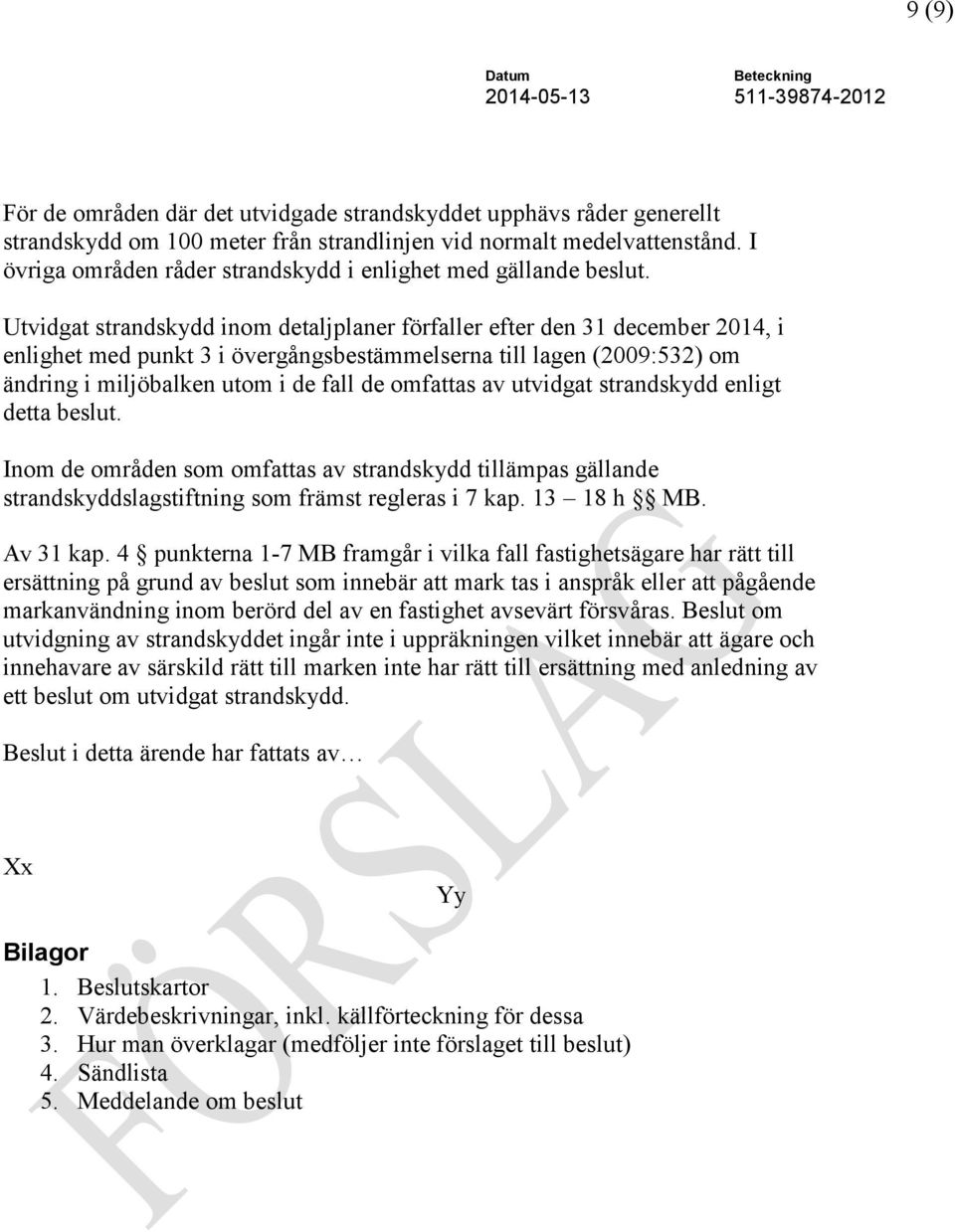 Utvidgat strandskydd inom detaljplaner förfaller efter den 31 december 2014, i enlighet med punkt 3 i övergångsbestämmelserna till lagen (2009:532) om ändring i miljöbalken utom i de fall de omfattas