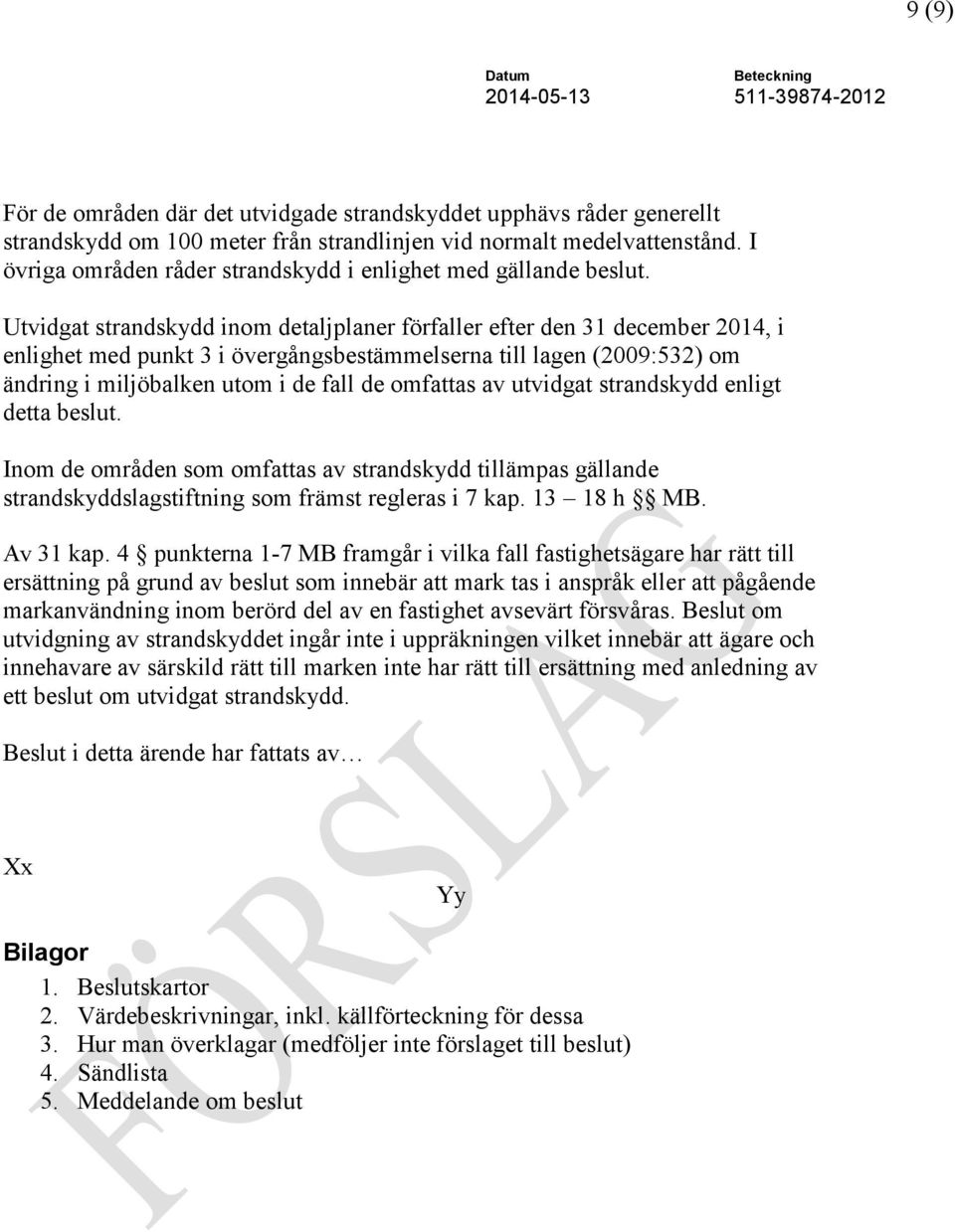 Utvidgat strandskydd inom detaljplaner förfaller efter den 31 december 2014, i enlighet med punkt 3 i övergångsbestämmelserna till lagen (2009:532) om ändring i miljöbalken utom i de fall de omfattas