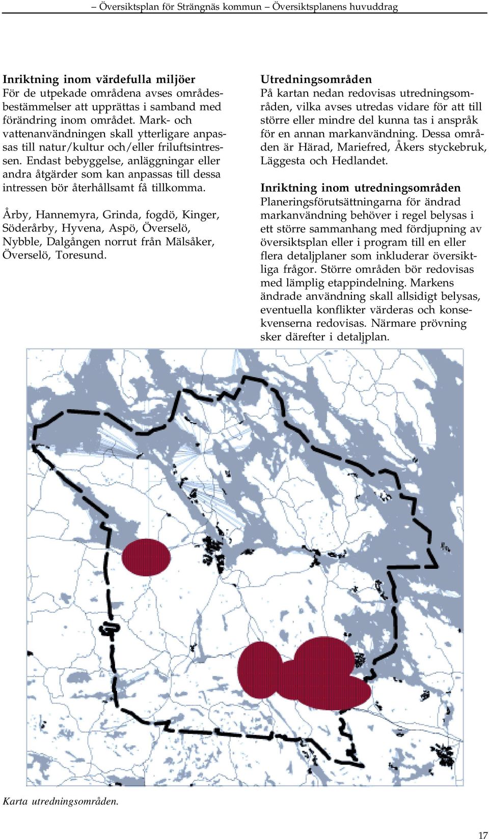 Endast bebyggelse, anläggningar eller andra åtgärder sm kan anpassas till dessa intressen bör återhållsamt få tillkmma.