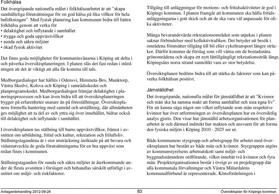 Det finns goda möjligheter för kommuninvånarna i Köping att delta i och påverka översiktsplaneringen. I planen slås det fast redan i inledningen att det är viktigt att alla får komma till tals.