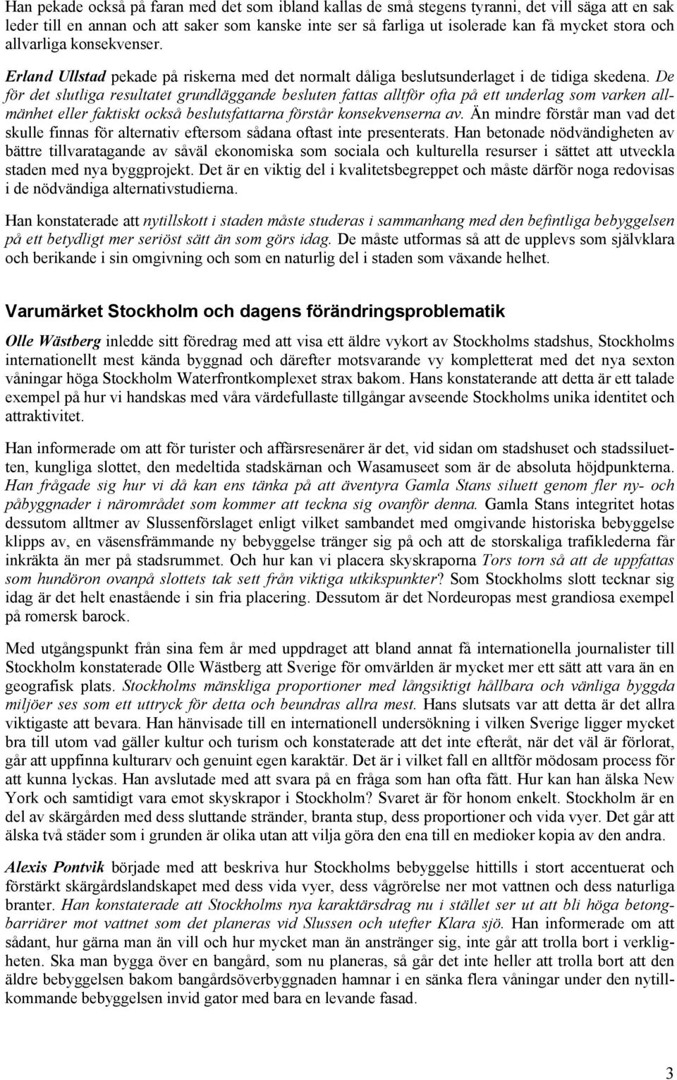 De för det slutliga resultatet grundläggande besluten fattas alltför ofta på ett underlag som varken allmänhet eller faktiskt också beslutsfattarna förstår konsekvenserna av.