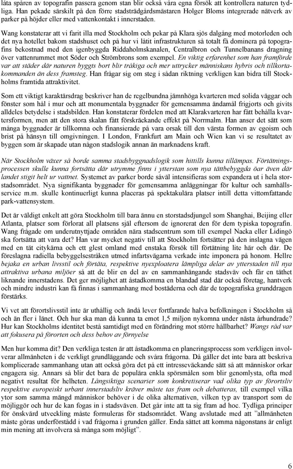 Wang konstaterar att vi farit illa med Stockholm och pekar på Klara sjös dalgång med motorleden och det nya hotellet bakom stadshuset och på hur vi låtit infrastrukturen så totalt få dominera på