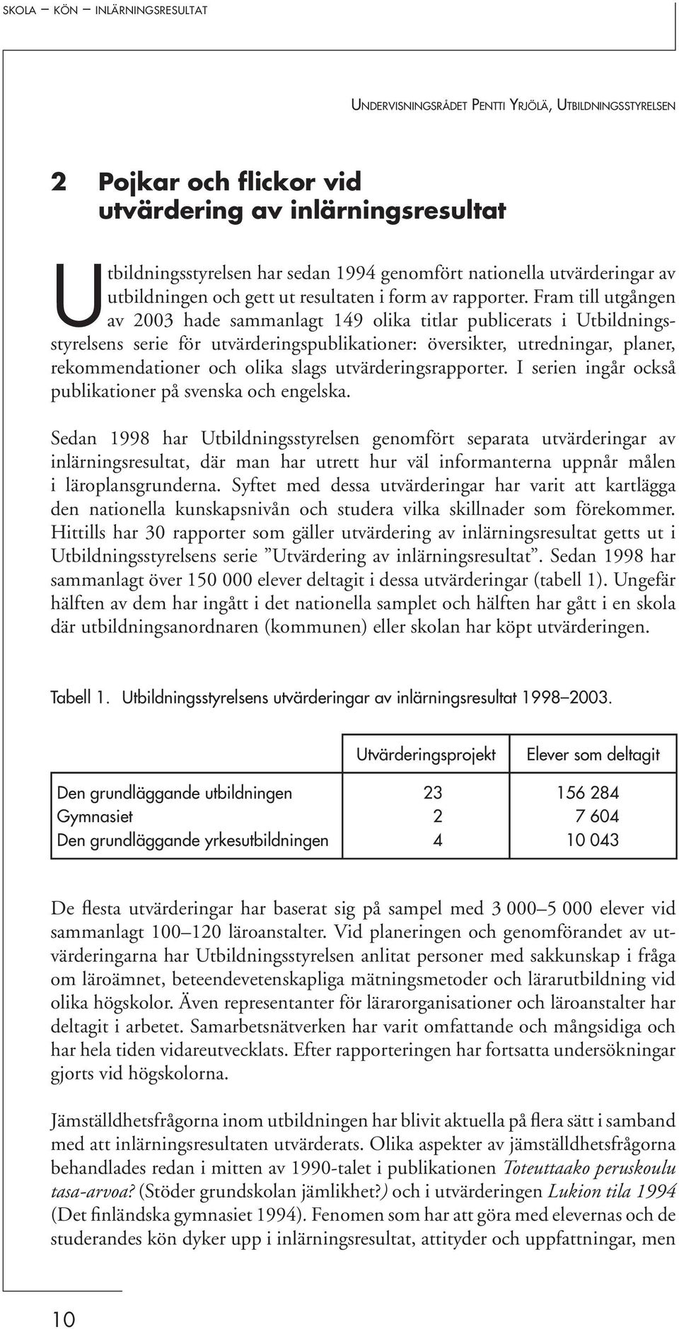 Fram till utgången av 2003 hade sammanlagt 149 olika titlar publicerats i Utbildningsstyrelsens serie för utvärderingspublikationer: översikter, utredningar, planer, rekommendationer och olika slags