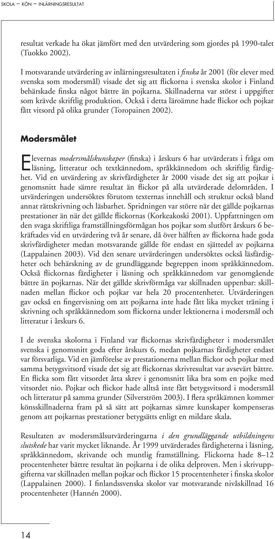 pojkarna. Skillnaderna var störst i uppgifter som krävde skriftlig produktion. Också i detta läroämne hade flickor och pojkar fått vitsord på olika grunder (Toropainen 2002).