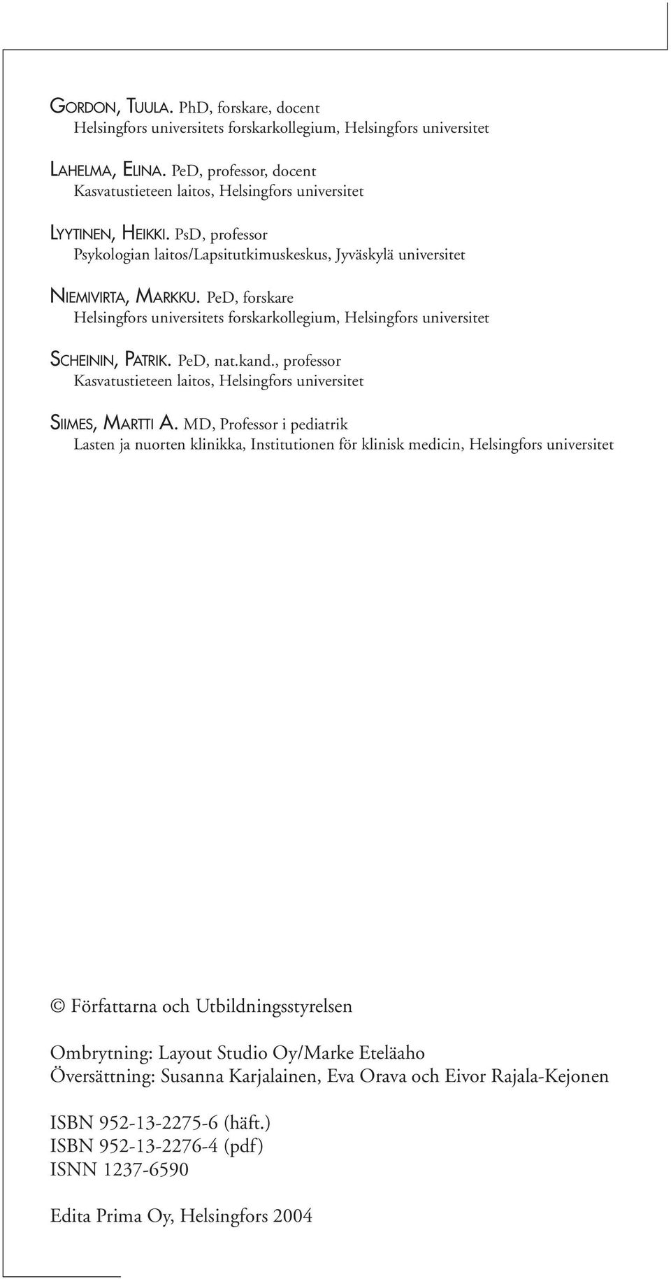 PeD, forskare Helsingfors universitets forskarkollegium, Helsingfors universitet SCHEININ, PATRIK. PeD, nat.kand., professor Kasvatustieteen laitos, Helsingfors universitet SIIMES, MARTTI A.