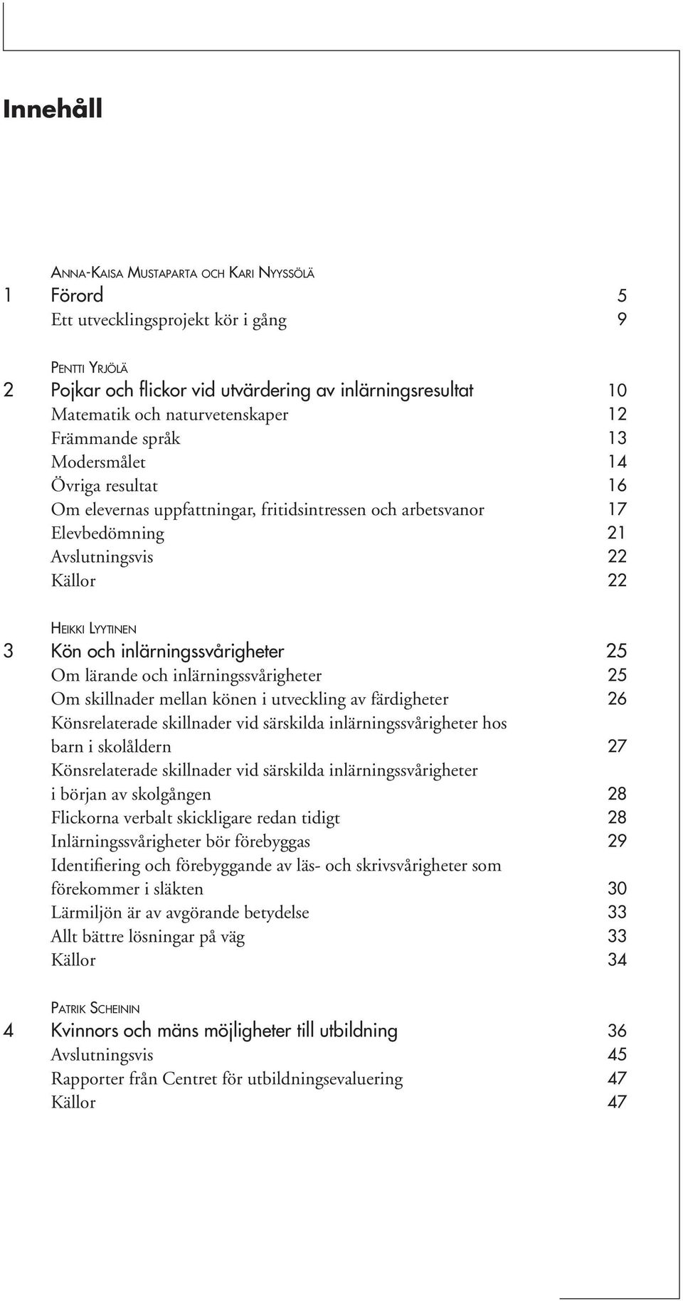 Kön och inlärningssvårigheter 25 Om lärande och inlärningssvårigheter 25 Om skillnader mellan könen i utveckling av färdigheter 26 Könsrelaterade skillnader vid särskilda inlärningssvårigheter hos