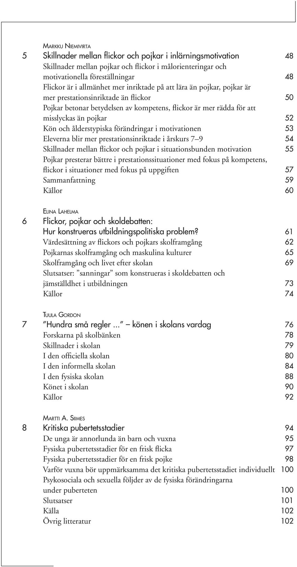 misslyckas än pojkar 52 Kön och ålderstypiska förändringar i motivationen 53 Eleverna blir mer prestationsinriktade i årskurs 7 9 54 Skillnader mellan flickor och pojkar i situationsbunden motivation