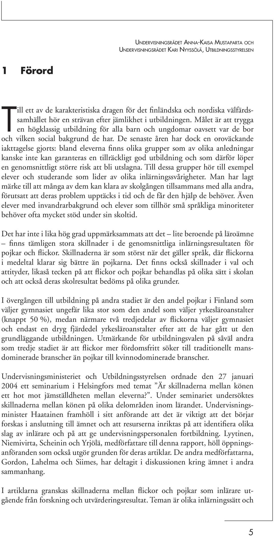 De senaste åren har dock en oroväckande iakttagelse gjorts: bland eleverna finns olika grupper som av olika anledningar kanske inte kan garanteras en tillräckligt god utbildning och som därför löper