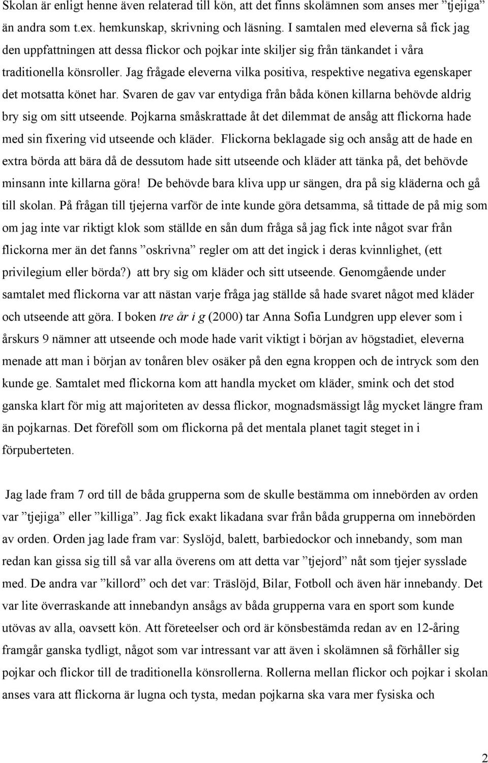 Jag frågade eleverna vilka positiva, respektive negativa egenskaper det motsatta könet har. Svaren de gav var entydiga från båda könen killarna behövde aldrig bry sig om sitt utseende.