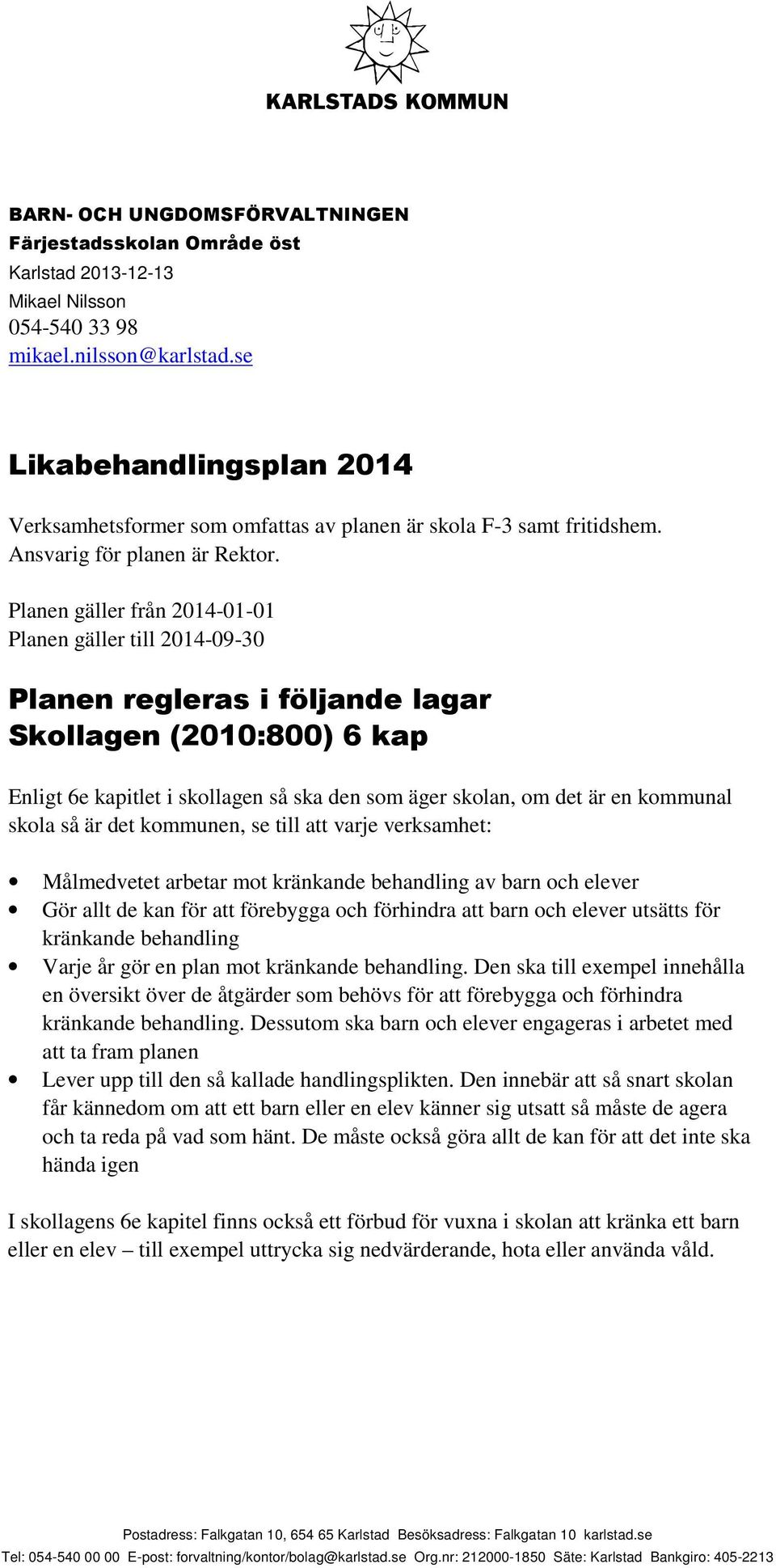 Planen gäller från 2014-01-01 Planen gäller till 2014-09-30 Planen regleras i följande lagar Skollagen (2010:800) 6 kap Enligt 6e kapitlet i skollagen så ska den som äger skolan, om det är en