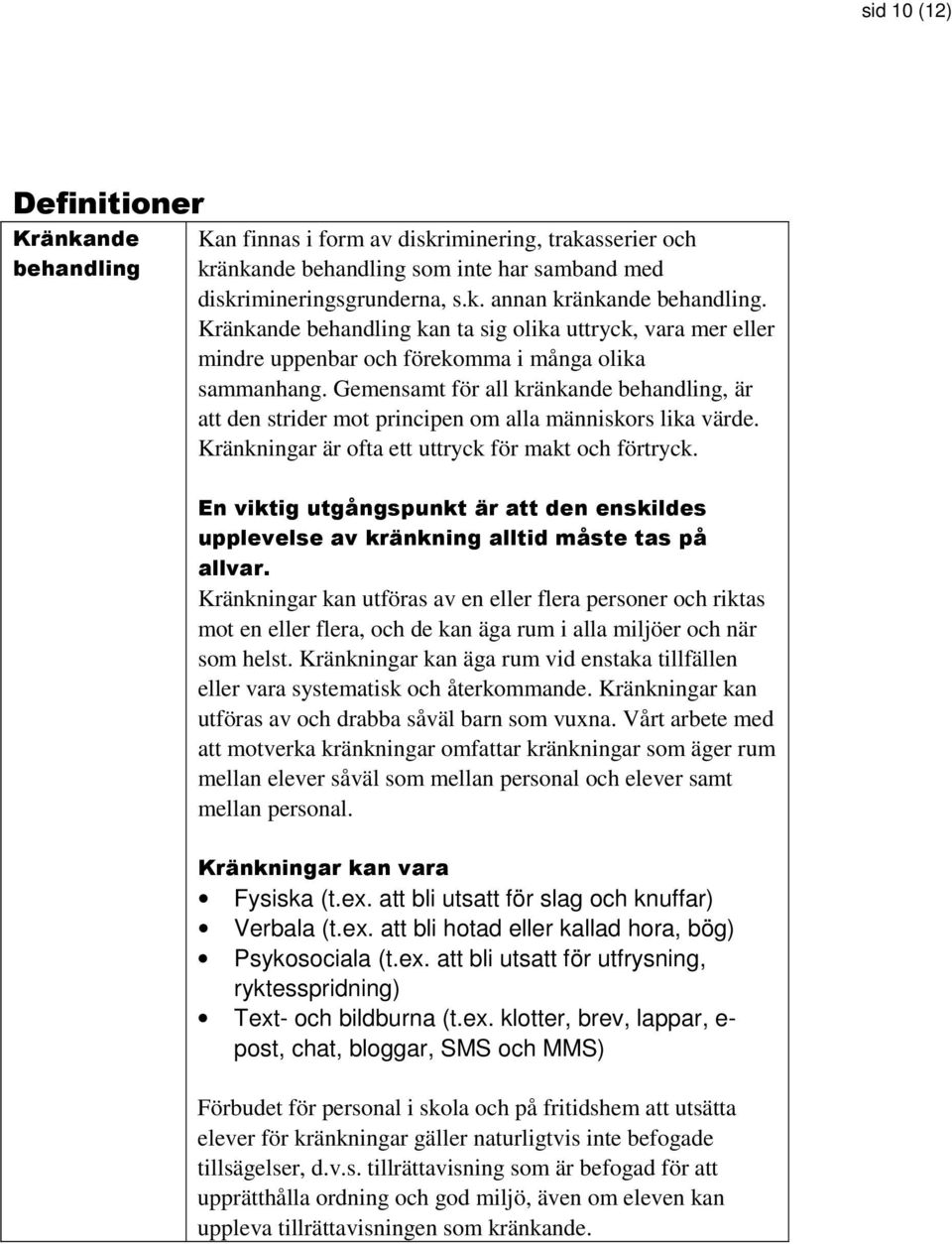 Gemensamt för all kränkande behandling, är att den strider mot principen om alla människors lika värde. Kränkningar är ofta ett uttryck för makt och förtryck.