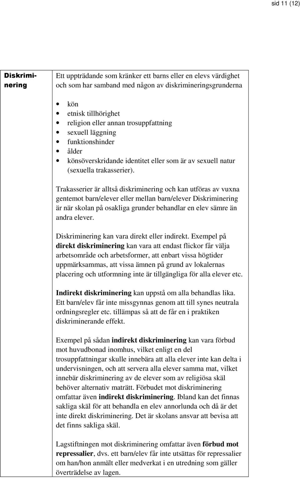 Trakasserier är alltså diskriminering och kan utföras av vuxna gentemot barn/elever eller mellan barn/elever Diskriminering är när skolan på osakliga grunder behandlar en elev sämre än andra elever.