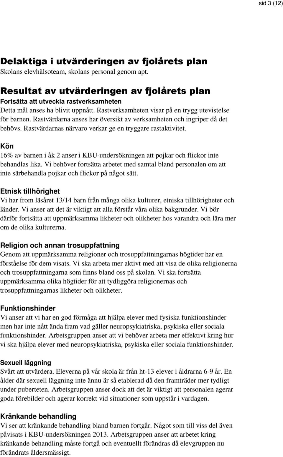 Rastvärdarna anses har översikt av verksamheten och ingriper då det behövs. Rastvärdarnas närvaro verkar ge en tryggare rastaktivitet.