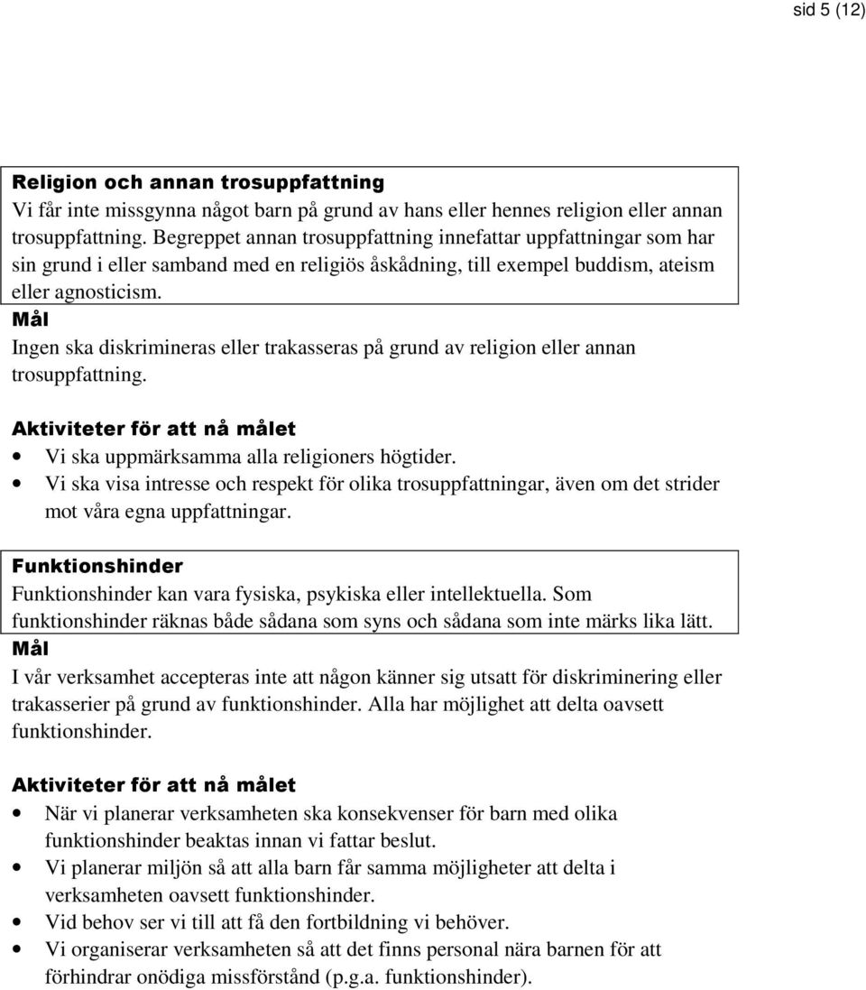 Mål Ingen ska diskrimineras eller trakasseras på grund av religion eller annan trosuppfattning. Aktiviteter för att nå målet Vi ska uppmärksamma alla religioners högtider.