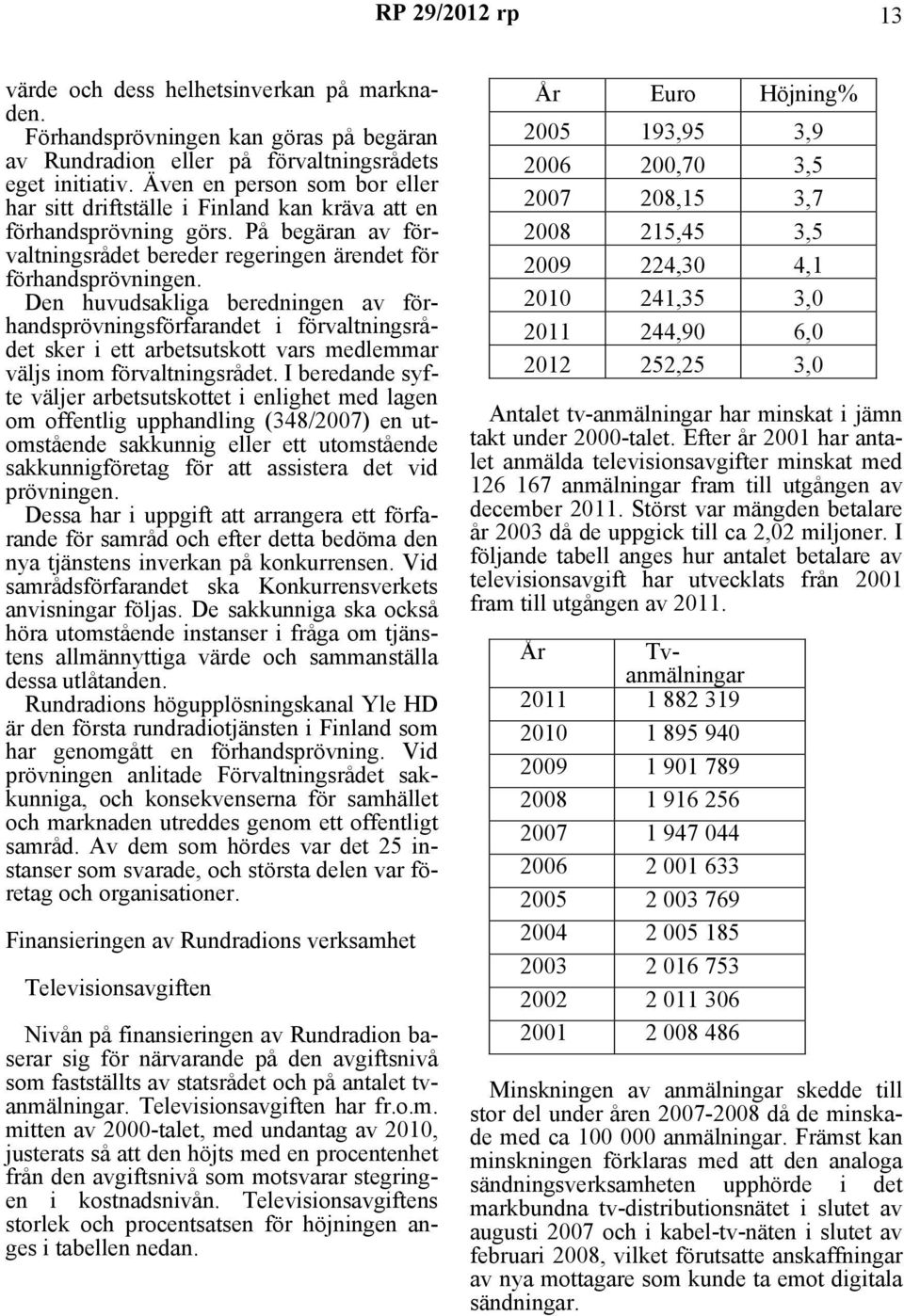 Den huvudsakliga beredningen av förhandsprövningsförfarandet i förvaltningsrådet sker i ett arbetsutskott vars medlemmar väljs inom förvaltningsrådet.