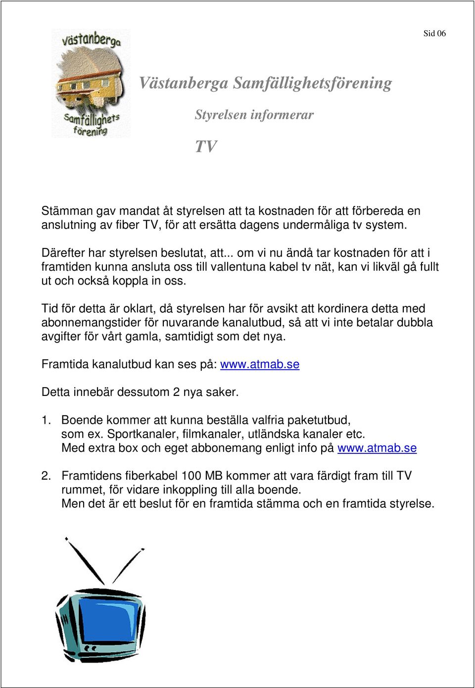 Tid för detta är oklart, då styrelsen har för avsikt att kordinera detta med abonn eman gstid er för nu va ran de k an al utb ud, så att vi int e b etal ar du bbla avgifter för vårt gamla, samtidigt