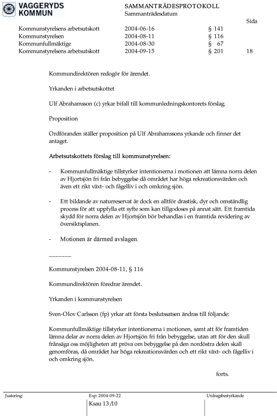 Arbetsutskottets förslag till kommunstyrelsen: - Kommunfullmäktige tillstyrker intentionerna i motionen att lämna norra delen av Hjortsjön fri från bebyggelse då området har höga rekreationsvärden