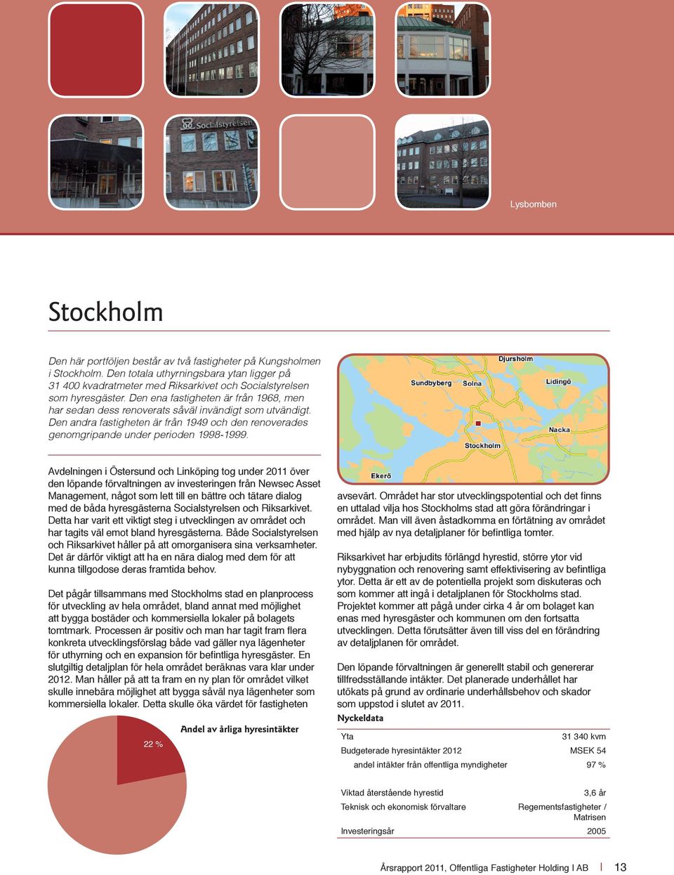 Den ena fastigheten är från 1968, men har sedan dess renoverats såväl invändigt som utvändigt. Den andra fastigheten är från 1949 och den renoverades genomgripande under perioden 1998-1999.